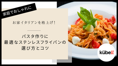 お家イタリアンを格上げ！パスタ作りに最適なステンレスフライパンの選び方とコツ｜クーベル