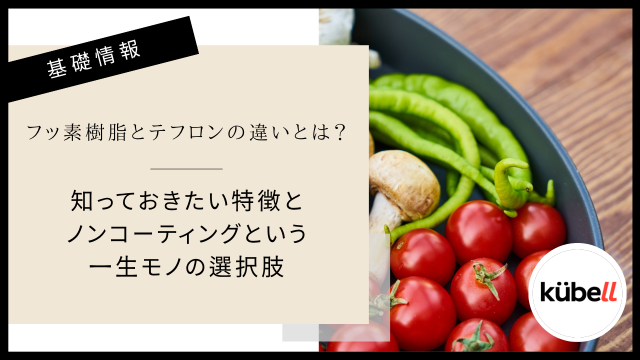 フッ素樹脂とテフロンの違いとは？知っておきたい特徴とノンコーティングという一生モノの選択肢｜クーベル