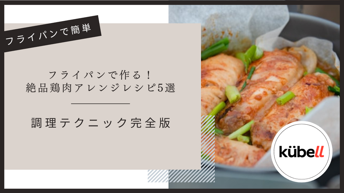 フライパンで作る！絶品鶏肉アレンジレシピ5選と調理テクニック完全版