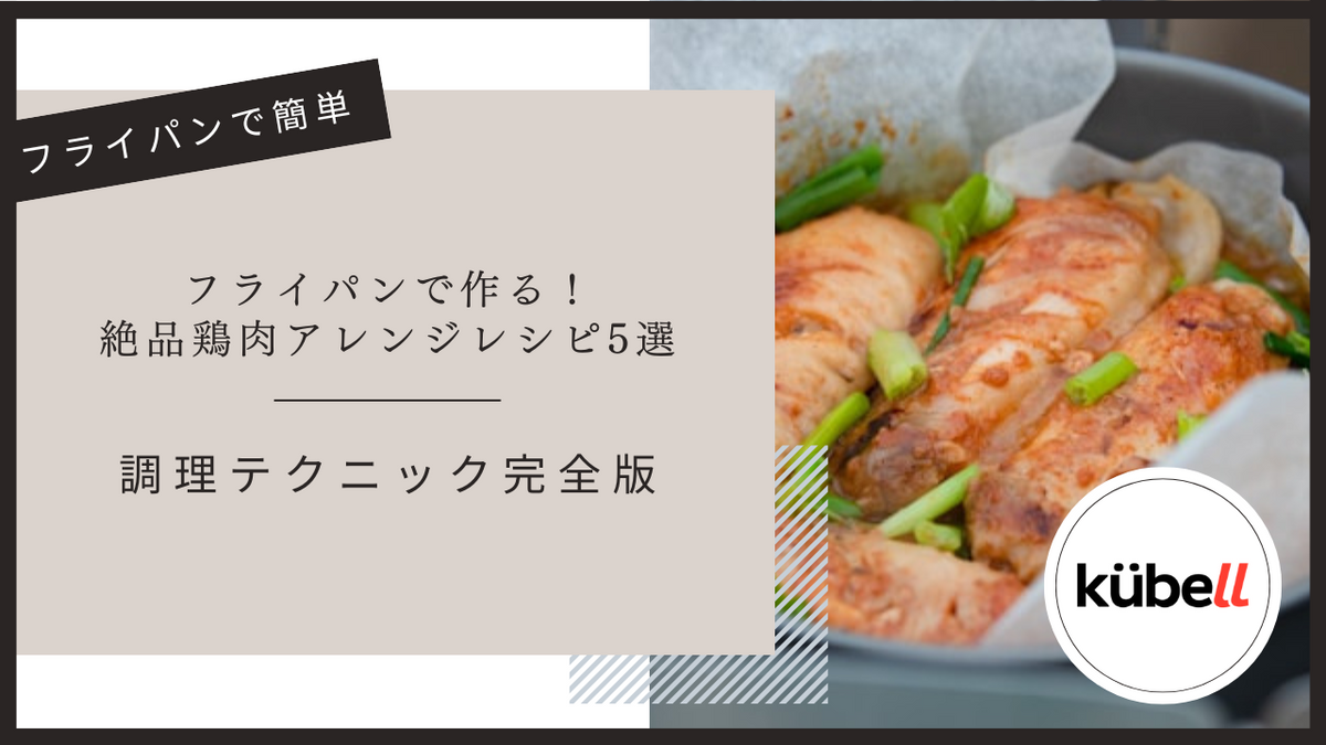 フライパンで作る！絶品鶏肉アレンジレシピ5選と調理テクニック完全版